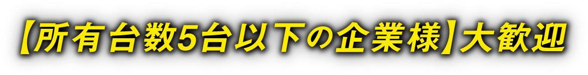【所有台数５台以下の企業様】大歓迎